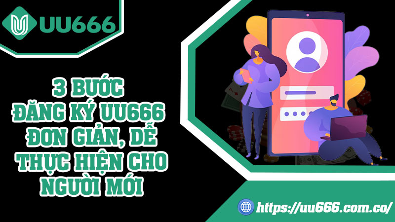 3 Bước Đăng Ký UU666 Đơn Giản, Dễ Thực Hiện Cho Người Mới