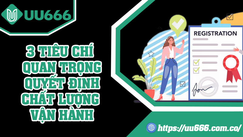 3 Tiêu Chí Quan Trọng Quyết Định Chất Lượng Vận Hành