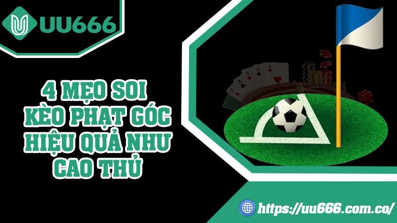 4 Mẹo Soi Kèo Phạt Góc Hiệu Quả Như Cao Thủ