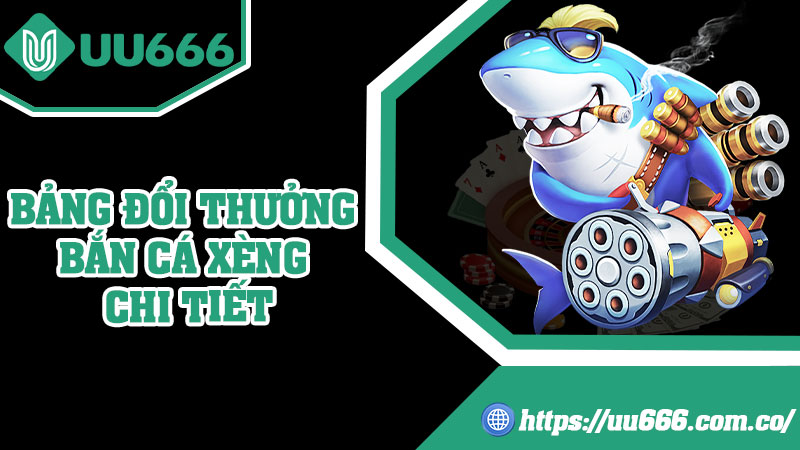 Bảng Đổi Thưởng Bắn Cá Xèng Chi Tiết