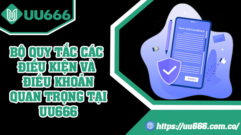 Bộ Quy Tắc Các Điều Kiện Và Điều Khoản Quan Trọng Tại UU666