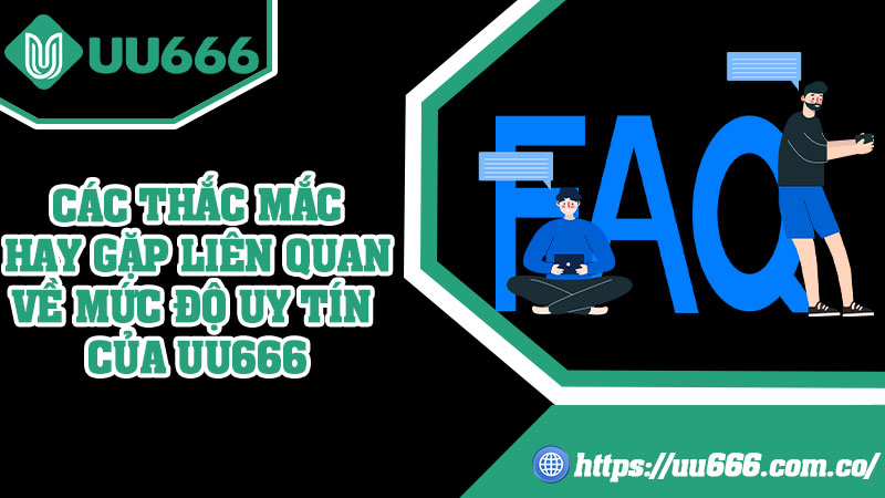 Các Thắc Mắc Hay Gặp Liên Quan Về Mức Độ Uy Tín Của UU666