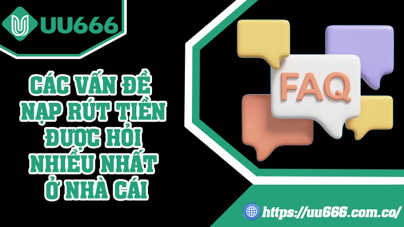 Các Vấn Đề Nạp Rút Tiền Được Hỏi Nhiều Nhất Ở Nhà Cái