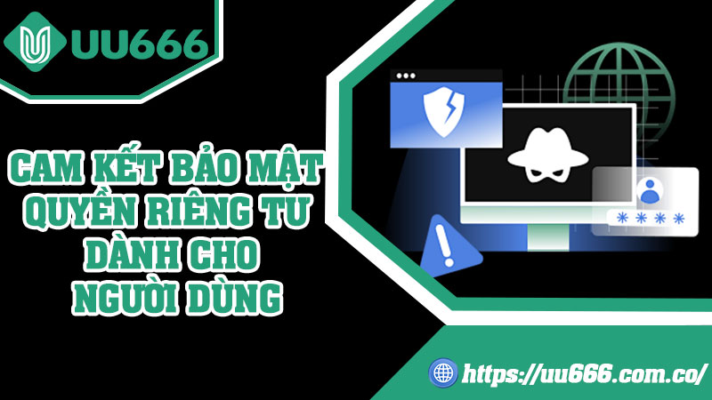 Cam Kết Bảo Mật Quyền Riêng Tư Dành Cho Người Dùng