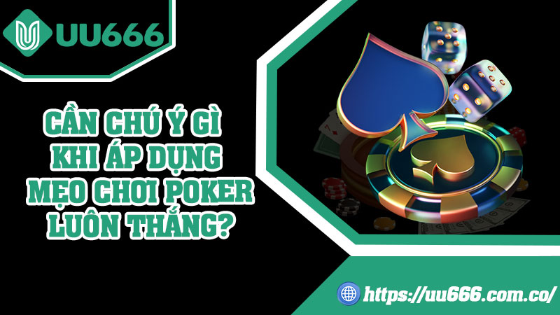Cần Chú Ý Gì Khi Áp Dụng Mẹo Chơi Poker Luôn Thắng?