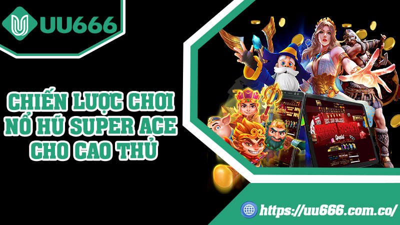 Chiến Lược Chơi Nổ Hũ Super ACE Cho Cao Thủ