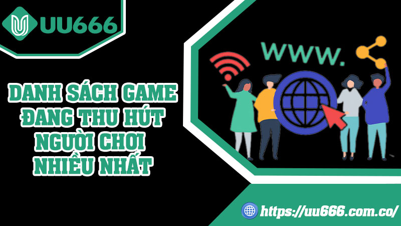 Danh Sách Game Đang Thu Hút Người Chơi Nhiều Nhất