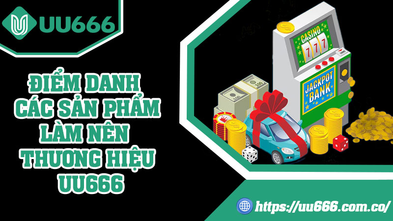 Điểm Danh Các Sản Phẩm Làm Nên Thương Hiệu UU666
