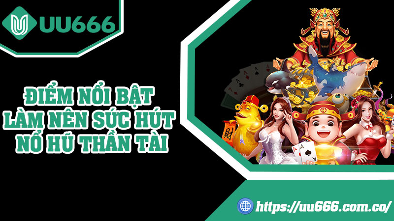 Điểm Nổi Bật Làm Nên Sức Hút Nổ Hũ Thần Tài