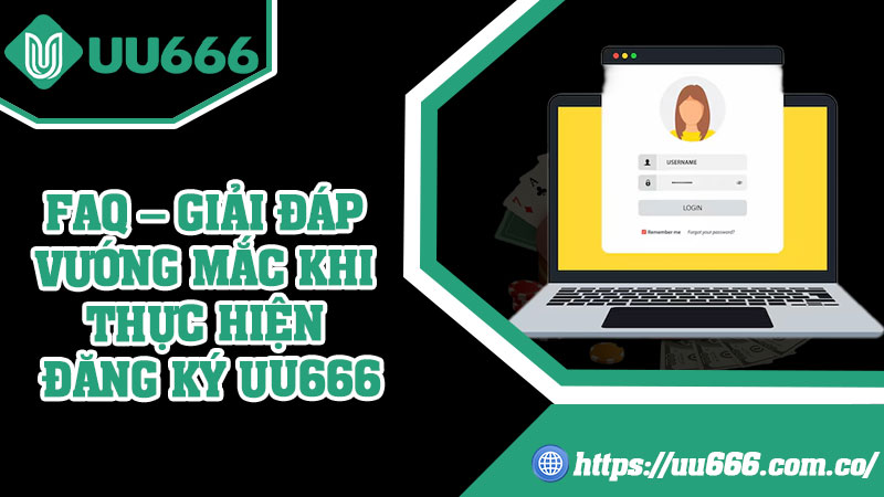 FAQ – Giải Đáp Vướng Mắc Khi Thực Hiện Đăng Ký UU666