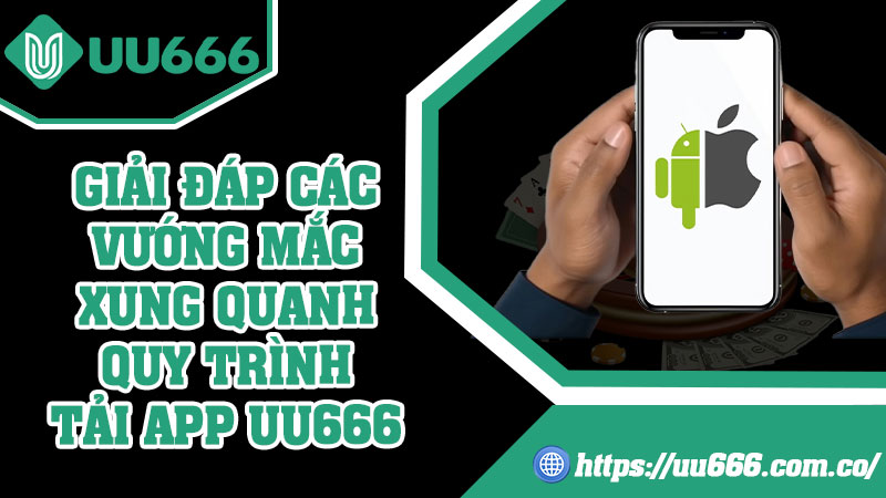 Giải Đáp Các Vướng Mắc Xung Quanh Quy Trình Tải App UU666