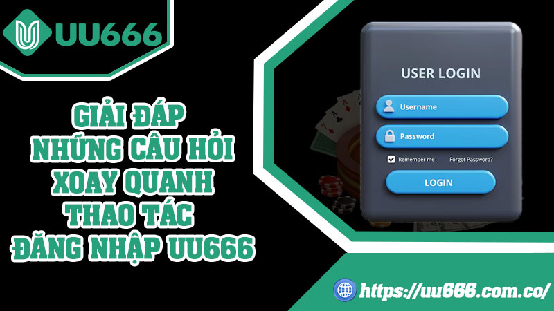 Giải Đáp Những Câu Hỏi Xoay Quanh Thao Tác Đăng Nhập UU666