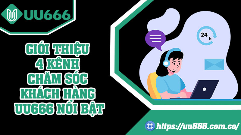 Giới Thiệu 4 Kênh Chăm Sóc Khách Hàng UU666 Nổi Bật
