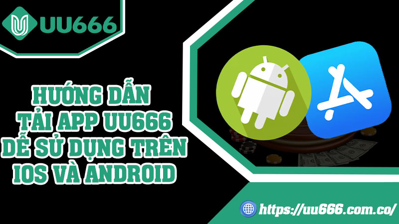 Hướng Dẫn Tải App UU666 Dễ Sử Dụng Trên IOS Và Android