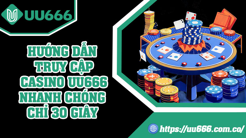 Hướng Dẫn Truy Cập Casino UU666 Nhanh Chóng Chỉ 30 Giây