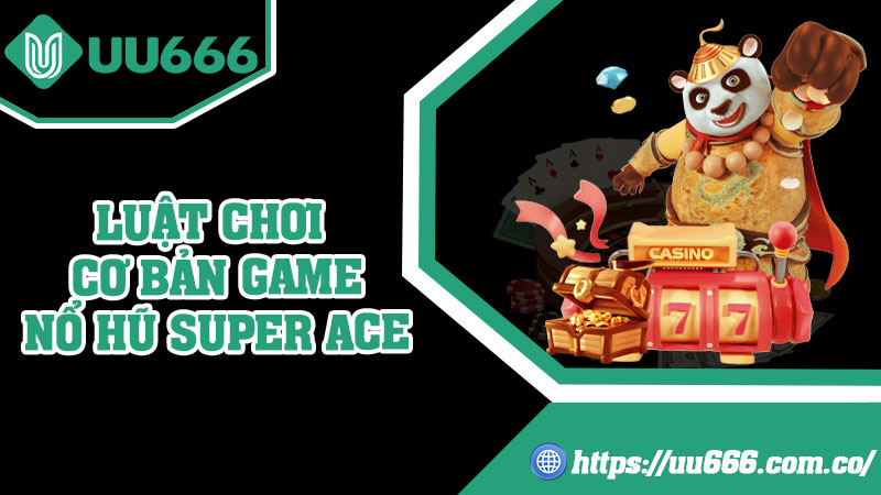 Luật Chơi Cơ Bản Game Nổ Hũ Super ACE