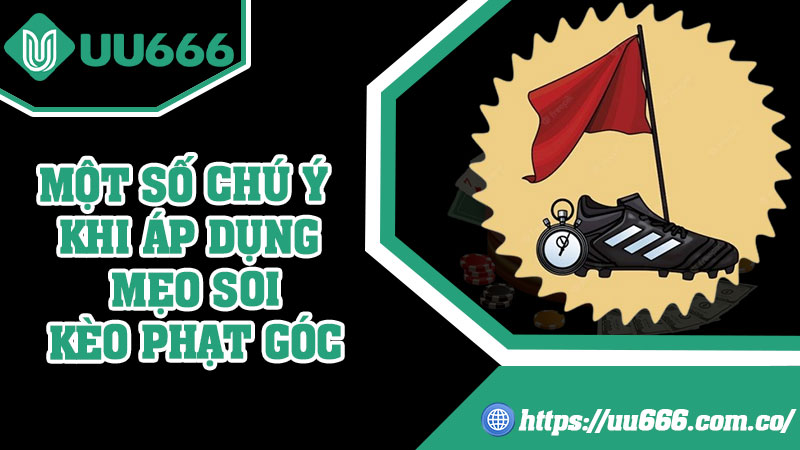 Một Số Chú Ý Khi Áp Dụng Mẹo Soi Kèo Phạt Góc