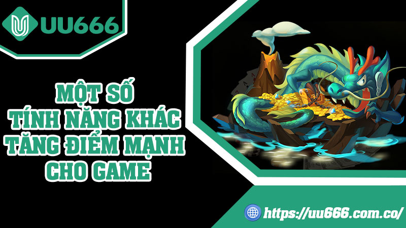 Một Số Tính Năng Khác Tăng Điểm Mạnh Cho Game