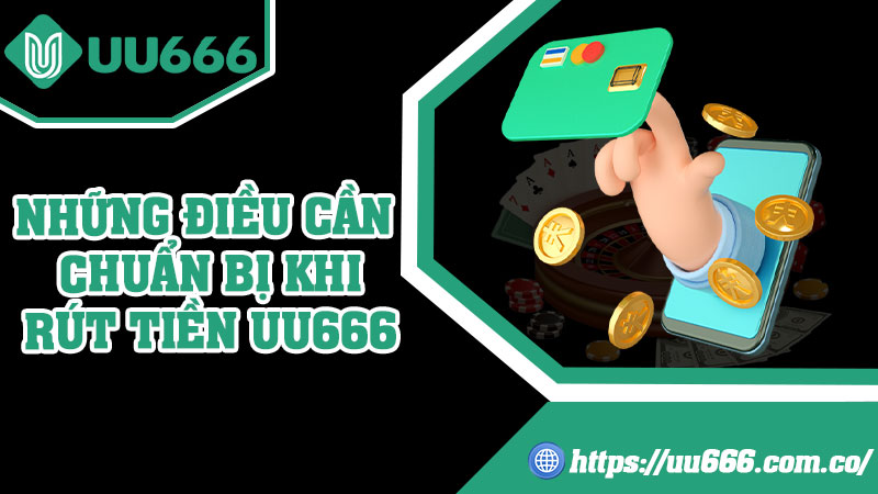 Những Điều Cần Chuẩn Bị Khi Rút Tiền UU666
