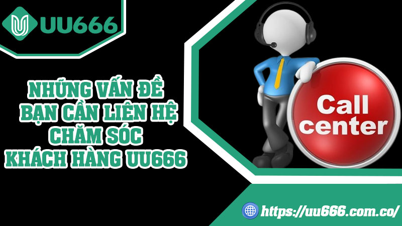 Những Vấn Đề Bạn Cần Liên Hệ Chăm Sóc Khách Hàng UU666