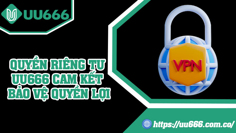 Quyền Riêng Tư UU666 Cam Kết Bảo Vệ Quyền Lợi