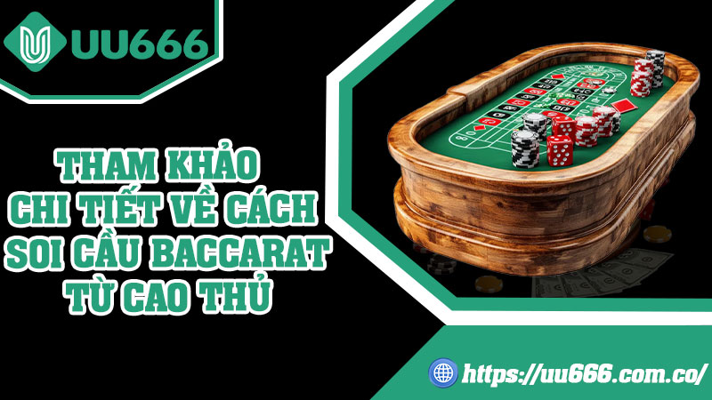Tham Khảo Chi Tiết Về Cách Soi Cầu Baccarat Từ Cao Thủ