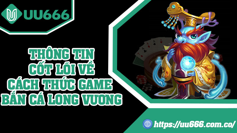 Thông Tin Cốt Lõi Về Cách Thức Game Bắn Cá Long Vương