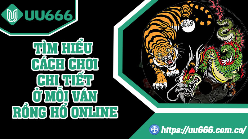 Tìm Hiểu Cách Chơi Chi Tiết Ở Mỗi Ván Rồng Hổ Online