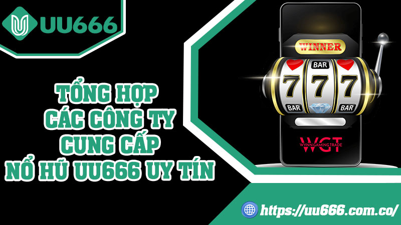 Tổng Hợp Các Công Ty Cung Cấp Nổ Hũ UU666 Uy Tín