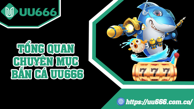 Tổng Quan Chuyên Mục Bắn Cá UU666