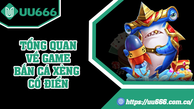 Tổng Quan Về Game Bắn Cá Xèng Cổ Điển