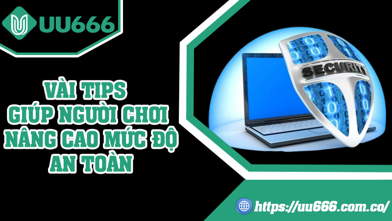 Vài Tips Giúp Người Chơi Nâng Cao Mức Độ An Toàn